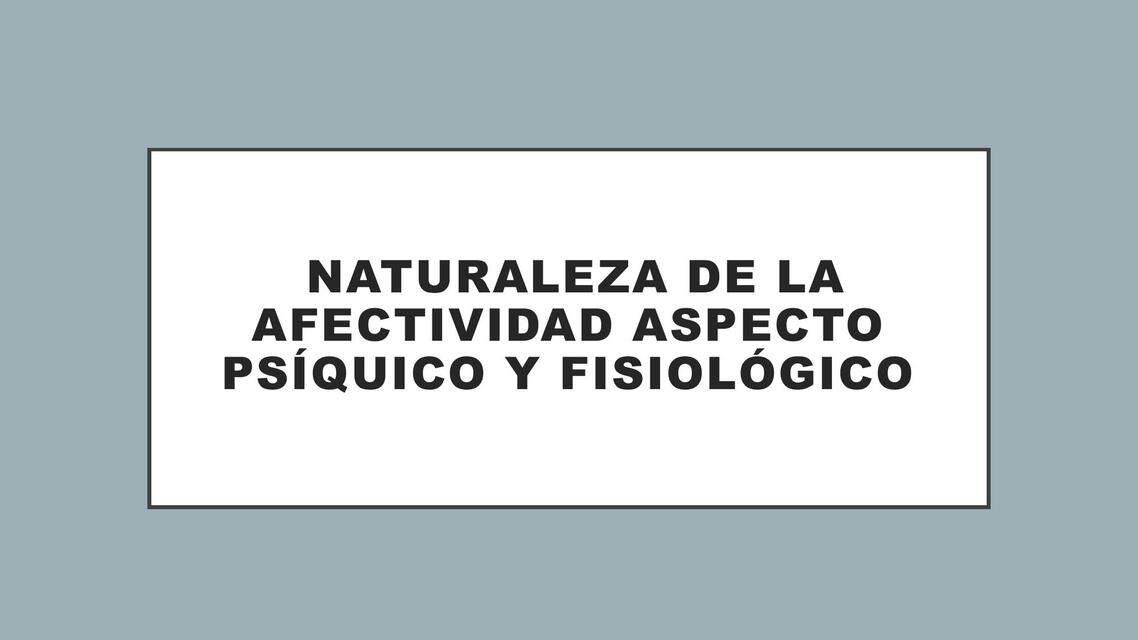 Naturaleza de la afectividad aspecto psíquico y fisiológico