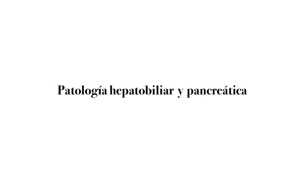 PATOLOGÍA HEPATOBILIAR Y PANCREATICA RESUMEN