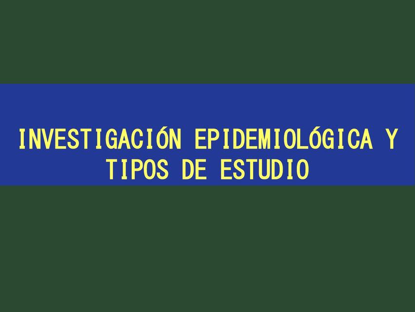 INVESTIGACIÓN EPIDEMIOLÓGICA Y TIPOS DE ESTUDIO