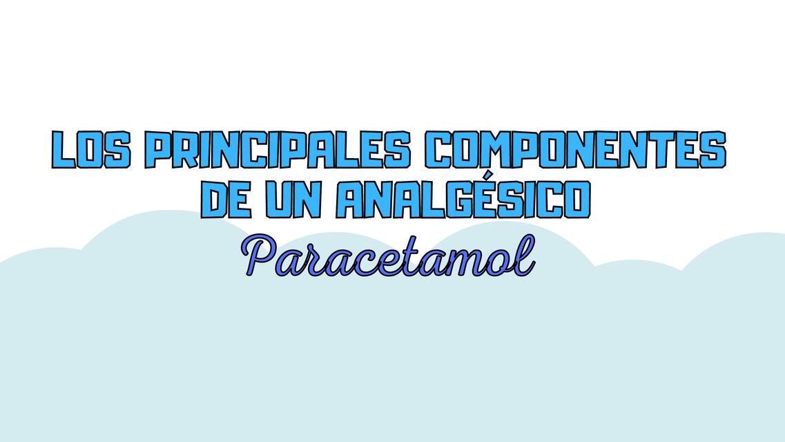 LOS PRINCIPALES COMPONENTES DE UN ANALGÉSICO  PARACETAMOL