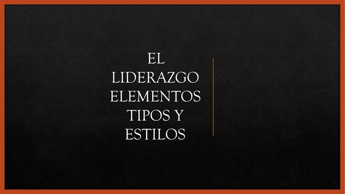 El Liderazgo. Elementos, Tipos y Estilos 