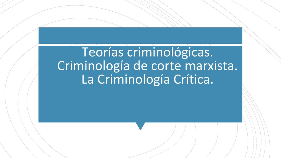 Teorías Criminológicas. Criminología de Corte Marxista. La Criminología Crítica 