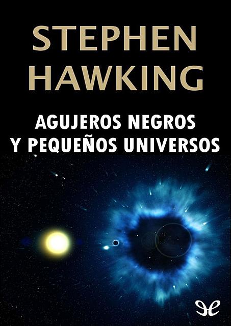 Agujeros negros y pequenos universos Stephen Hawking