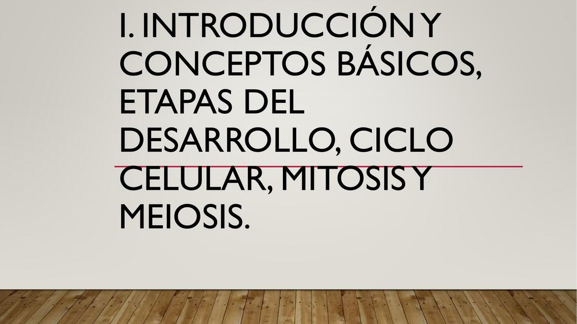 Introducción y Conceptos Básicos, Etapas del Desarrollo, Ciclo Celular, Mitosis y Meiosis 